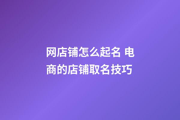 网店铺怎么起名 电商的店铺取名技巧-第1张-店铺起名-玄机派